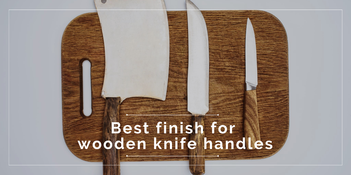 Best finish for wooden knife handles